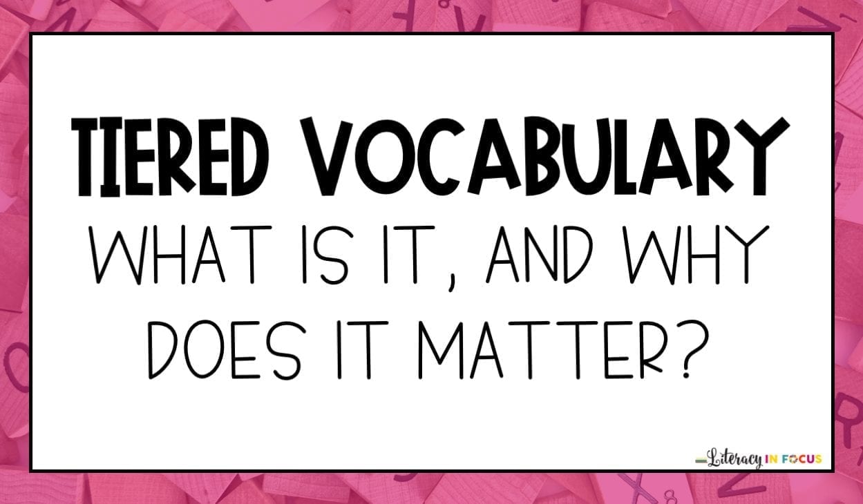 Tiered Vocabulary What Is It, and Why Does It Matter? Literacy In Focus